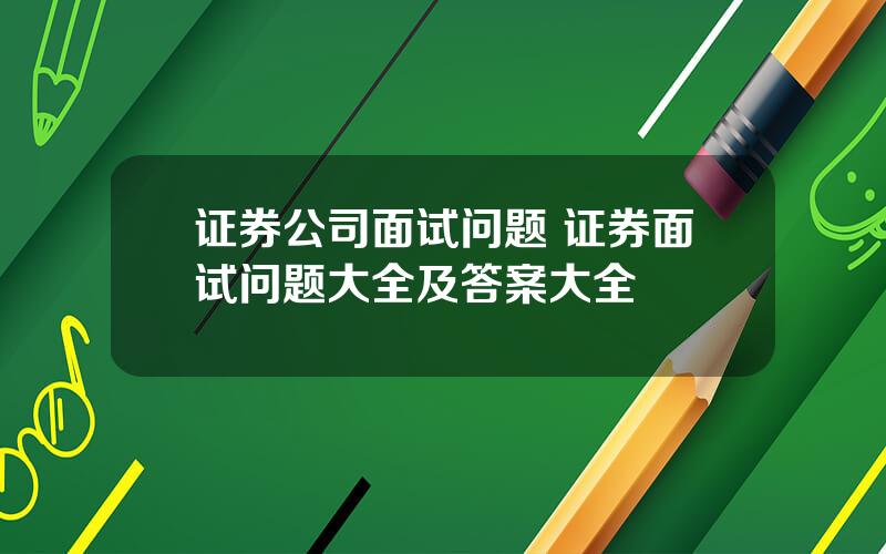 证券公司面试问题 证券面试问题大全及答案大全